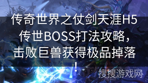 传奇世界之仗剑天涯H5传世BOSS打法攻略,击败巨兽获得极品掉落! 传奇世界之仗剑天涯H5传世BOSS打法攻略,击败巨兽获得极品掉落!