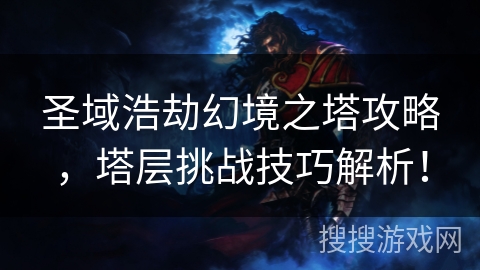 圣域浩劫幻境之塔攻略,塔层挑战技巧解析! 圣域浩劫幻境之塔攻略,塔层挑战技巧解析!