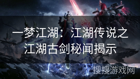 一梦江湖:江湖传说之江湖古剑秘闻揭示 一梦江湖:江湖传说之江湖古剑秘闻揭示