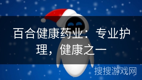 百合健康药业:专业护理,健康之一 百合健康药业:专业护理,健康之一