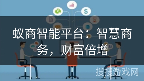 蚁商智能平台:智慧商务,财富倍增 蚁商智能平台:智慧商务,财富倍增