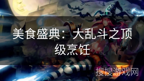 美食盛典:大乱斗之顶级烹饪 美食盛典:大乱斗之顶级烹饪