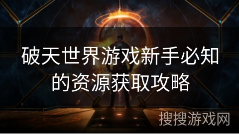 破天世界游戏新手必知的资源获取攻略 破天世界游戏新手必知的资源获取攻略
