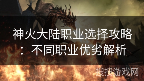 神火大陆职业选择攻略:不同职业优劣解析 神火大陆职业选择攻略:不同职业优劣解析