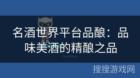 名酒世界平台品酿:品味美酒的精酿之品 名酒世界平台品酿:品味美酒的精酿之品
