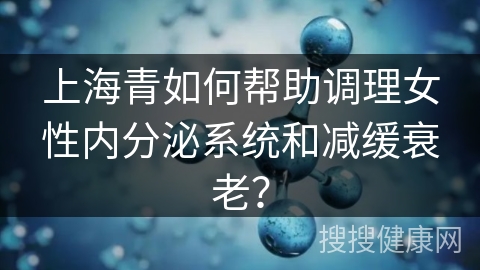 上海青如何帮助调理女性内分泌系统和减缓衰老？