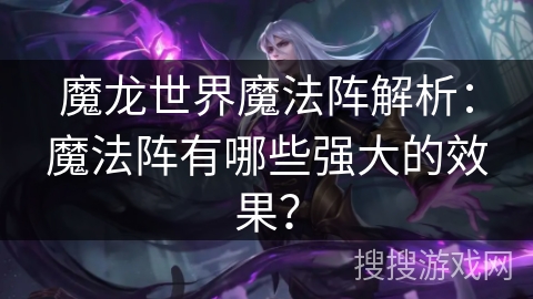 魔龙世界魔法阵解析:魔法阵有哪些强大的效果? 魔龙世界魔法阵解析:魔法阵有哪些强大的效果?