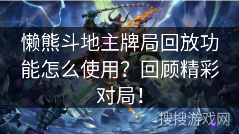 懒熊斗地主牌局回放功能怎么使用？回顾精彩对局！