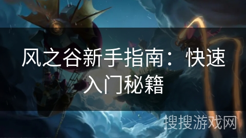 风之谷新手指南:快速入门秘籍 风之谷新手指南:快速入门秘籍