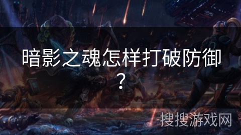 暗影之魂怎样打破防御？