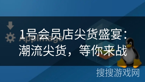 1号会员店尖货盛宴：潮流尖货，等你来战