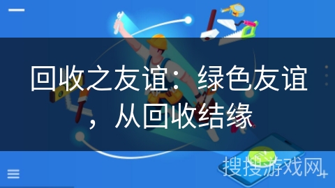 回收之友谊：绿色友谊，从回收结缘
