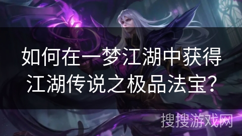 如何在一梦江湖中获得江湖传说之极品法宝? 如何在一梦江湖中获得江湖传说之极品法宝?