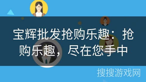 宝辉批发抢购乐趣：抢购乐趣，尽在您手中