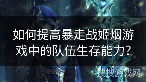 如何提高暴走战姬烟游戏中的队伍生存能力？