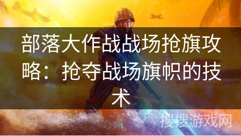 部落大作战战场抢旗攻略：抢夺战场旗帜的技术