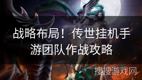 战略布局！传世挂机手游团队作战攻略