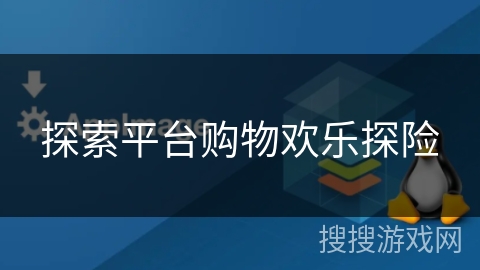 探索平台购物欢乐探险 探索平台购物欢乐探险
