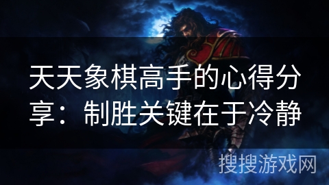 天天象棋高手的心得分享：制胜关键在于冷静