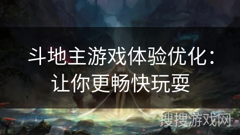 斗地主游戏体验优化:让你更畅快玩耍 斗地主游戏体验优化:让你更畅快玩耍