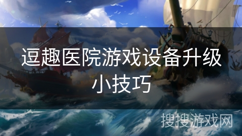 逗趣医院游戏设备升级小技巧