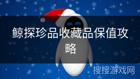 鲸探珍品收藏品保值攻略 鲸探珍品收藏品保值攻略