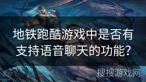 地铁跑酷游戏中是否有支持语音聊天的功能？