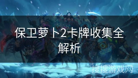 保卫萝卜2卡牌收集全解析