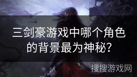 三剑豪游戏中哪个角色的背景最为神秘？