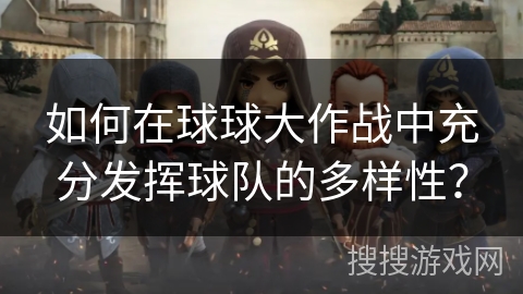 如何在球球大作战中充分发挥球队的多样性？