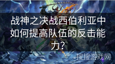 战神之决战西伯利亚中如何提高队伍的反击能力？