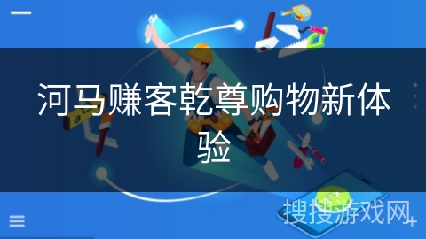 河马赚客乾尊购物新体验