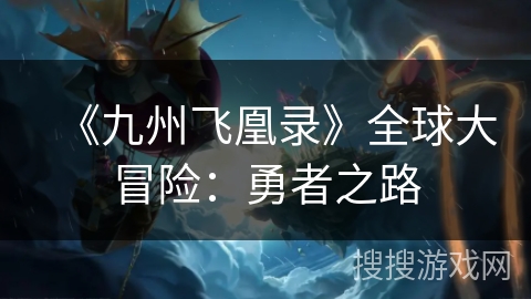 《九州飞凰录》全球大冒险：勇者之路