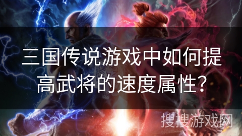 三国传说游戏中如何提高武将的速度属性？
