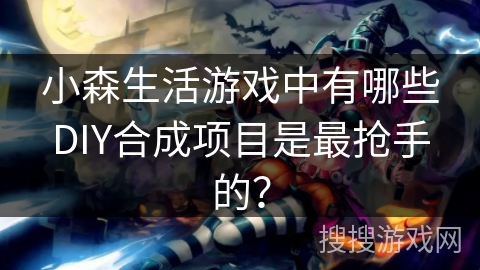 小森生活游戏中有哪些DIY合成项目是最抢手的？