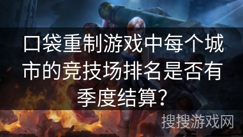口袋重制游戏中每个城市的竞技场排名是否有季度结算？