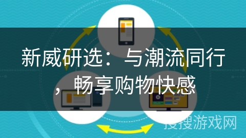 新威研选：与潮流同行，畅享购物快感