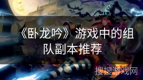 《卧龙吟》游戏中的组队副本推荐