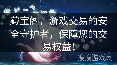 藏宝阁，游戏交易的安全守护者，保障您的交易权益！