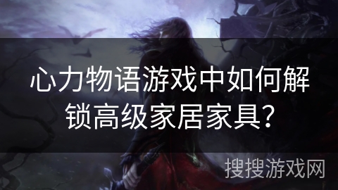 心力物语游戏中如何解锁高级家居家具？