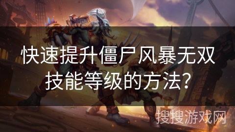 快速提升僵尸风暴无双技能等级的方法？