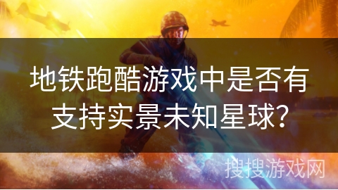 地铁跑酷游戏中是否有支持实景未知星球？