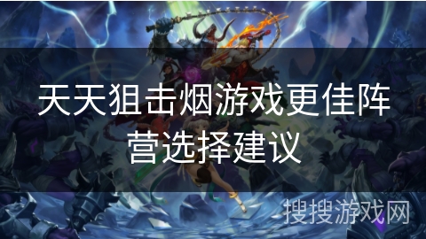 天天狙击烟游戏更佳阵营选择建议