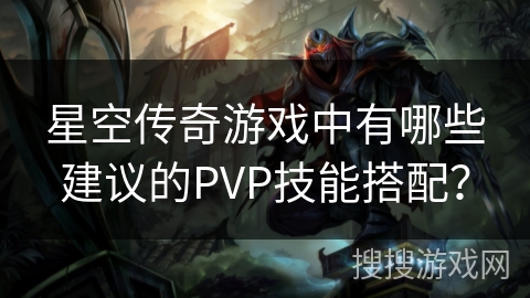 星空传奇游戏中有哪些建议的PVP技能搭配？