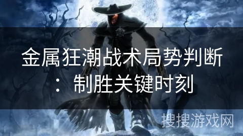 金属狂潮战术局势判断：制胜关键时刻