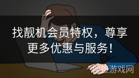 找靓机会员特权，尊享更多优惠与服务！