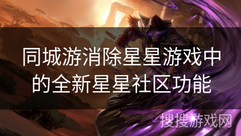 同城游消除星星游戏中的全新星星社区功能