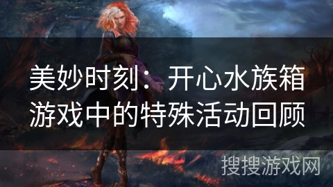 美妙时刻：开心水族箱游戏中的特殊活动回顾