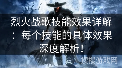 烈火战歌技能效果详解：每个技能的具体效果深度解析！
