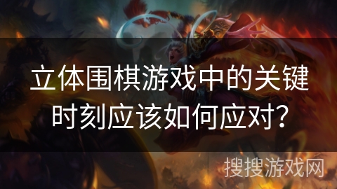 立体围棋游戏中的关键时刻应该如何应对？